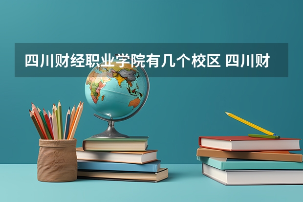 四川财经职业学院有几个校区 四川财经职业学院开设着那些专业