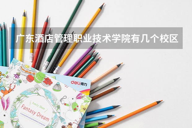 广东酒店管理职业技术学院有几个校区 广东酒店管理职业技术学院开设着那些专业