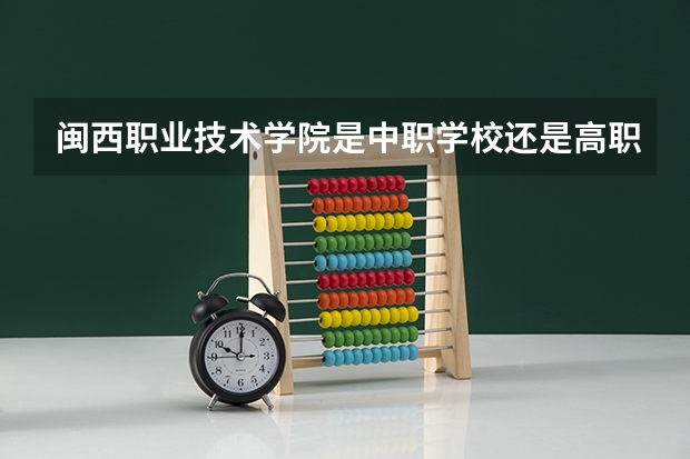 闽西职业技术学院是中职学校还是高职学校 闽西职业技术学院学校简介