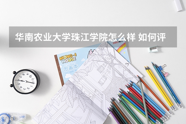 华南农业大学珠江学院怎么样 如何评价华南农业大学珠江学院的办学水平？