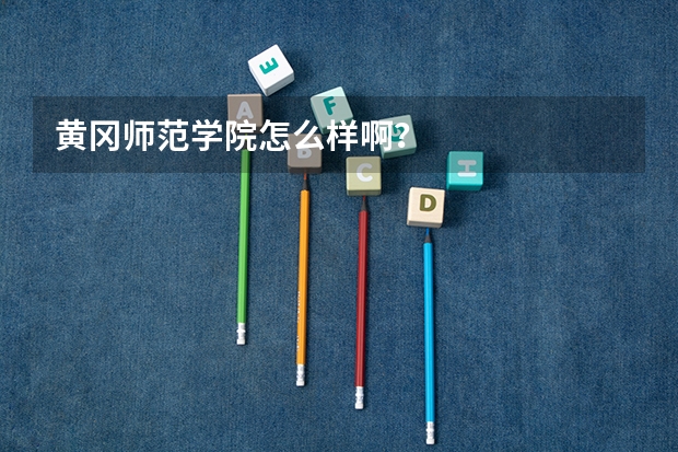 黄冈师范学院怎么样啊？