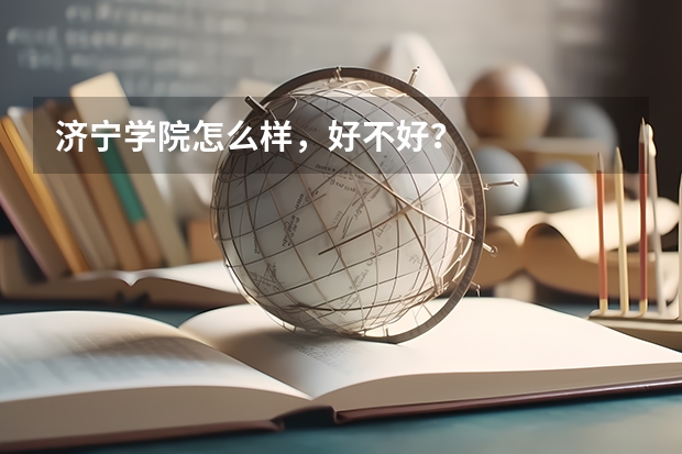 济宁学院怎么样，好不好？