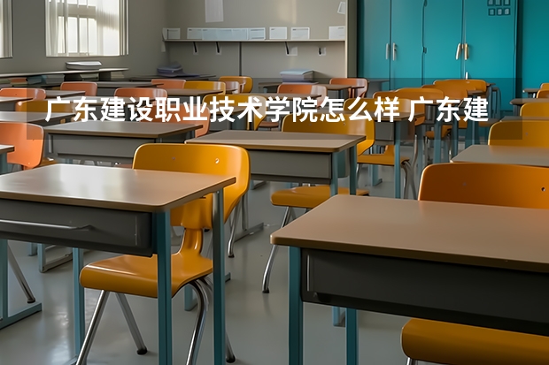 广东建设职业技术学院怎么样 广东建设职业技术学院春季高考排名