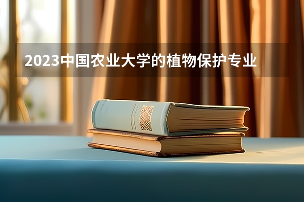 2023中国农业大学的植物保护专业分数线高不高 中国农业大学植物保护专业历年分数线参考表单