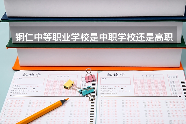 铜仁中等职业学校是中职学校还是高职学校 铜仁中等职业学校学校简介