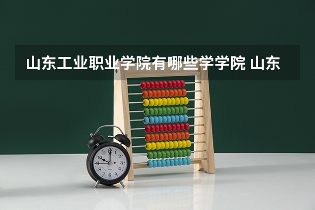 山东工业职业学院有哪些学学院 山东工业职业学院一年学费贵不贵