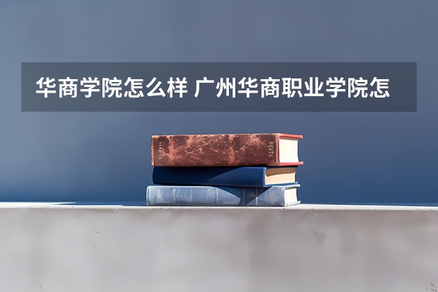 华商学院怎么样 广州华商职业学院怎样
