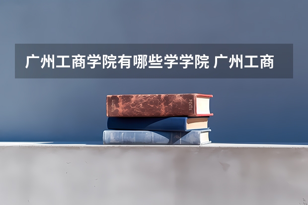 广州工商学院有哪些学学院 广州工商学院一年学费贵不贵