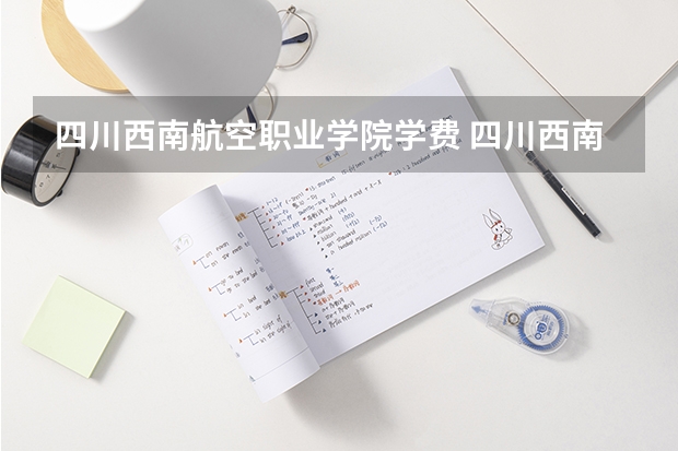 四川西南航空职业学院学费 四川西南航空职业学院怎么样？好不好？急求！