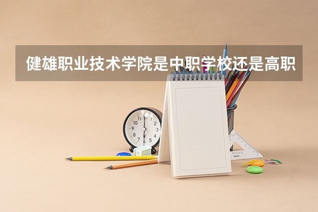 健雄职业技术学院是中职学校还是高职学校 健雄职业技术学院学校简介