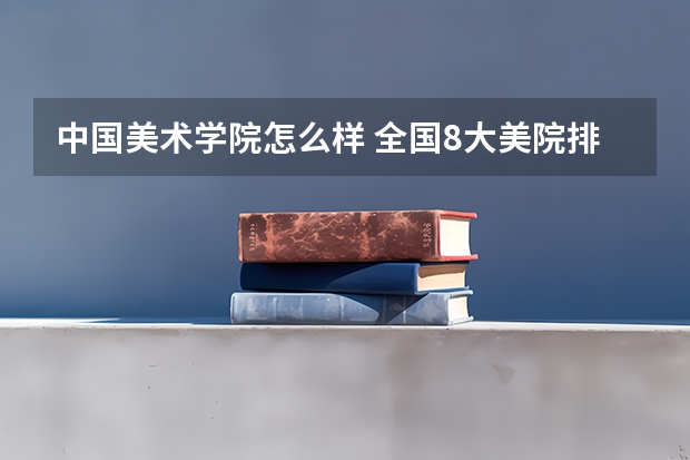 中国美术学院怎么样 全国8大美院排名榜