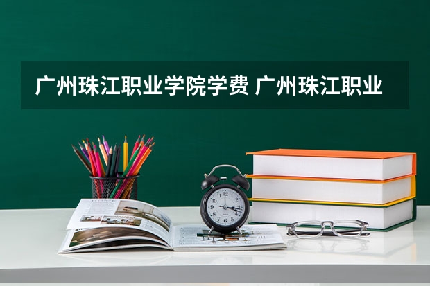广州珠江职业学院学费 广州珠江职业技术学院学费
