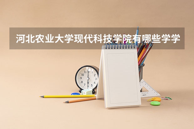 河北农业大学现代科技学院有哪些学学院 河北农业大学现代科技学院一年学费贵不贵