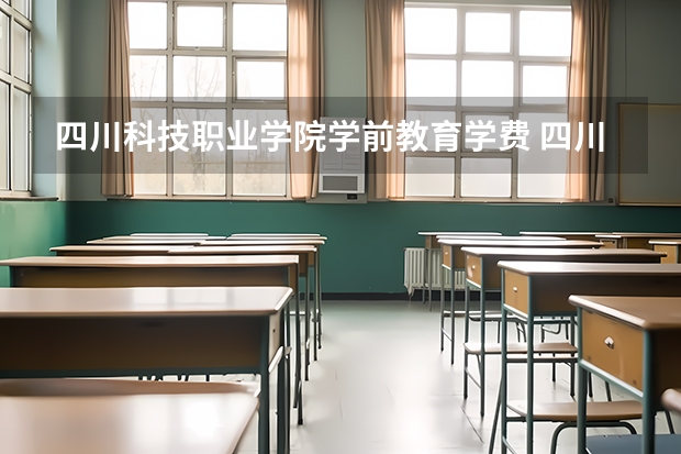 四川科技职业学院学前教育学费 四川科技职业学院一年学费多少