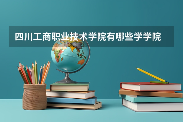 四川工商职业技术学院有哪些学学院 四川工商职业技术学院一年学费贵不贵