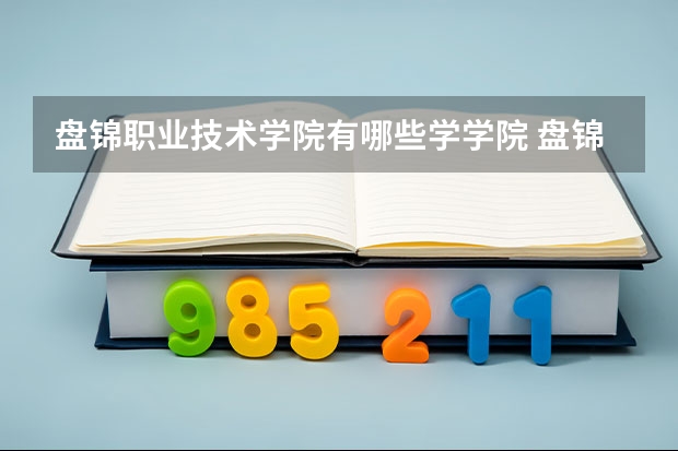 盘锦职业技术学院有哪些学学院 盘锦职业技术学院一年学费贵不贵