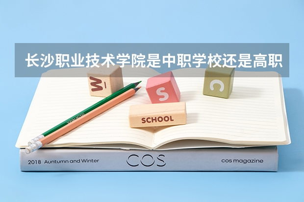 长沙职业技术学院是中职学校还是高职学校 长沙职业技术学院学校简介