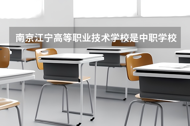 南京江宁高等职业技术学校是中职学校还是高职学校 南京江宁高等职业技术学校学校简介