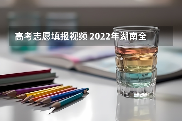 高考志愿填报视频 2022年湖南全方位做好高考志愿填报咨询服务