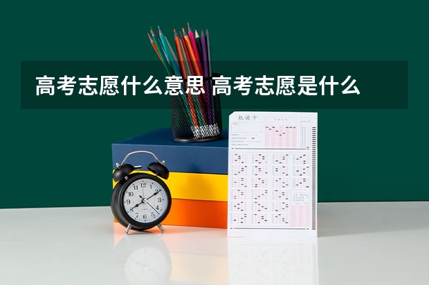 高考志愿什么意思 高考志愿是什么