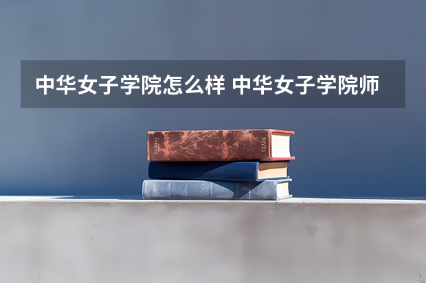 中华女子学院怎么样 中华女子学院师资力量怎么样？