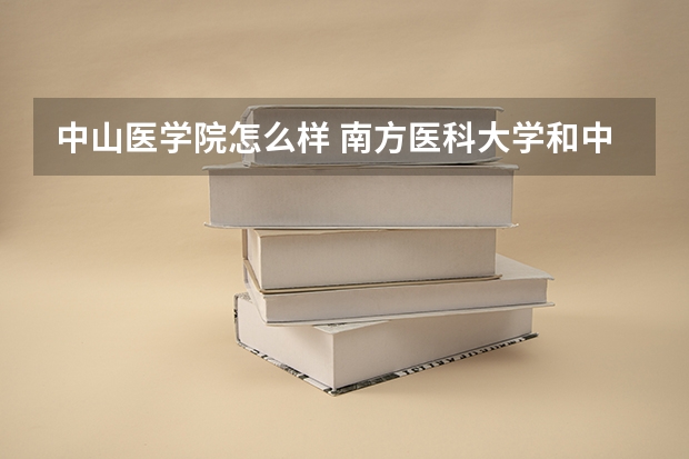 中山医学院怎么样 南方医科大学和中山大学医学院哪个好