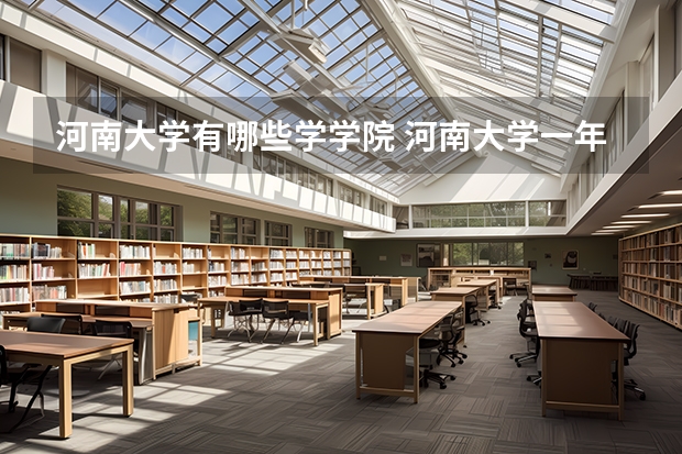 河南大学有哪些学学院 河南大学一年学费贵不贵