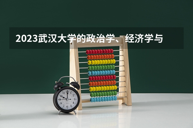 2023武汉大学的政治学、经济学与哲学专业分数线高不高 武汉大学政治学、经济学与哲学专业历年分数线参考表单