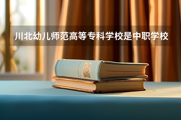 川北幼儿师范高等专科学校是中职学校还是高职学校 川北幼儿师范高等专科学校学校简介