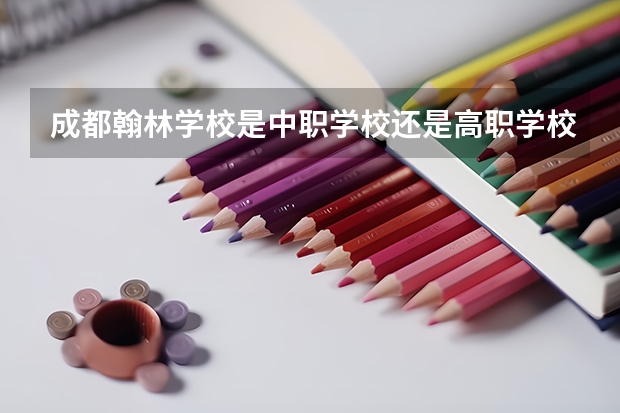 成都翰林学校是中职学校还是高职学校 成都翰林学校学校简介