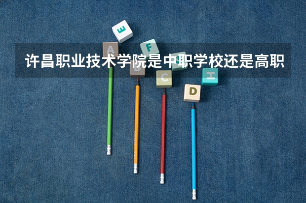 许昌职业技术学院是中职学校还是高职学校 许昌职业技术学院学校简介