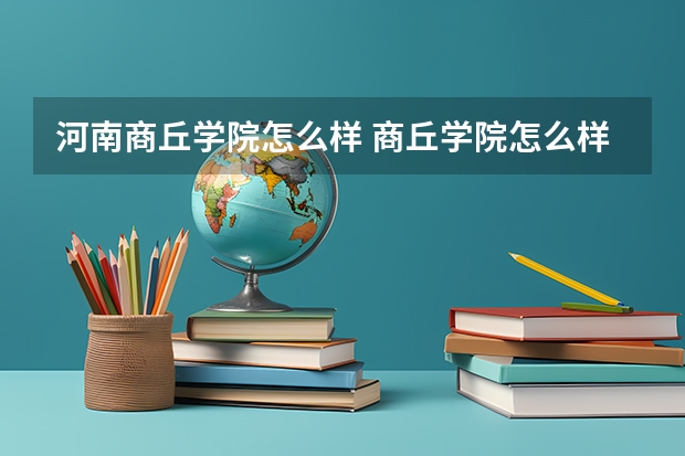 河南商丘学院怎么样 商丘学院怎么样?