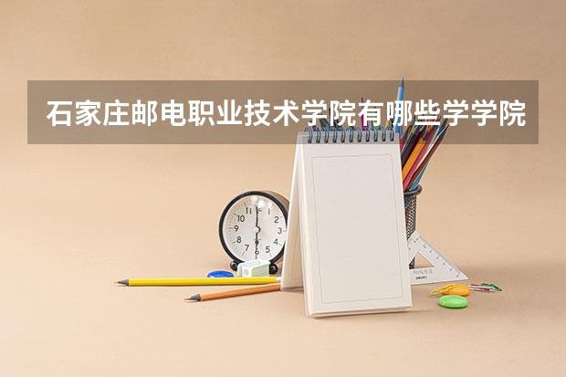 石家庄邮电职业技术学院有哪些学学院 石家庄邮电职业技术学院一年学费贵不贵