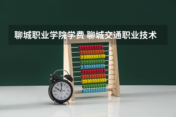 聊城职业学院学费 聊城交通职业技术学校学费