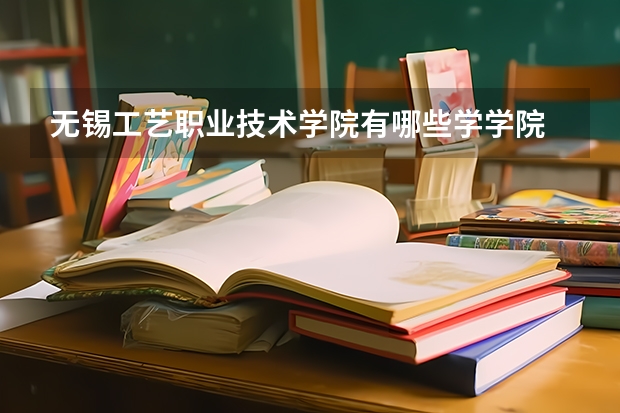 无锡工艺职业技术学院有哪些学学院 无锡工艺职业技术学院一年学费贵不贵