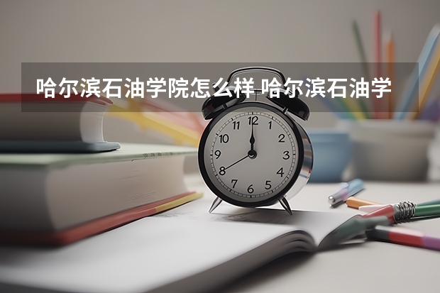 哈尔滨石油学院怎么样 哈尔滨石油学院管理怎么样