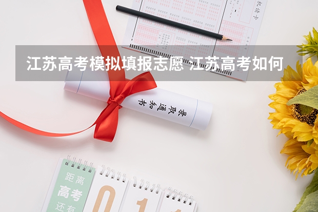 江苏高考模拟填报志愿 江苏高考如何填报志愿