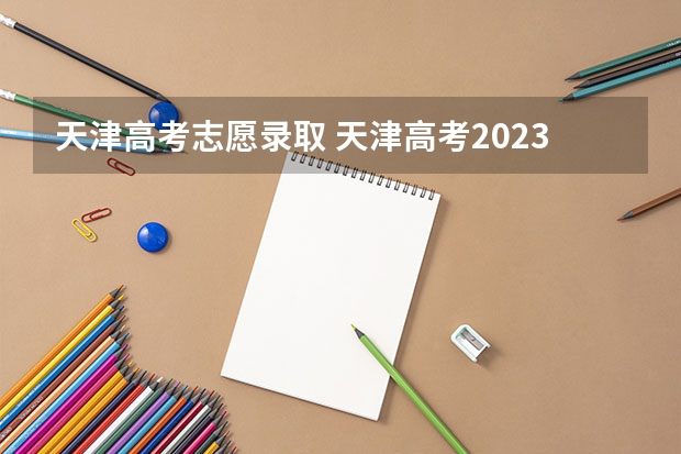 天津高考志愿录取 天津高考2023提档线