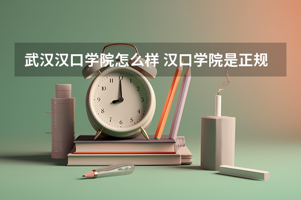 武汉汉口学院怎么样 汉口学院是正规大学吗