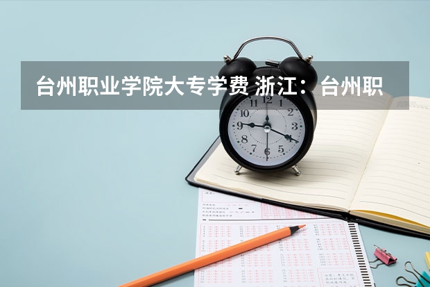 台州职业学院大专学费 浙江:台州职业技术学院招生章程