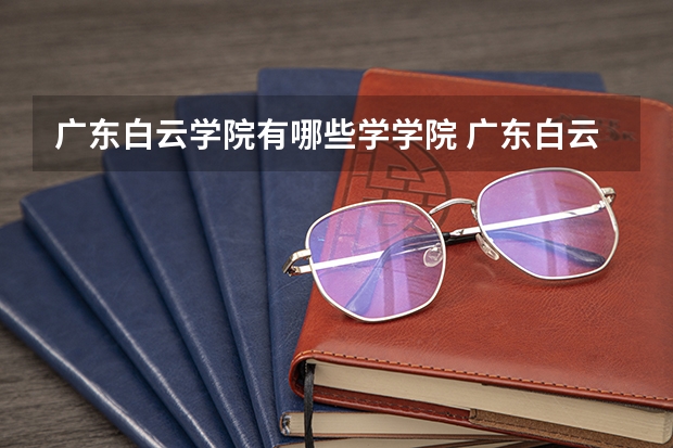 广东白云学院有哪些学学院 广东白云学院一年学费贵不贵