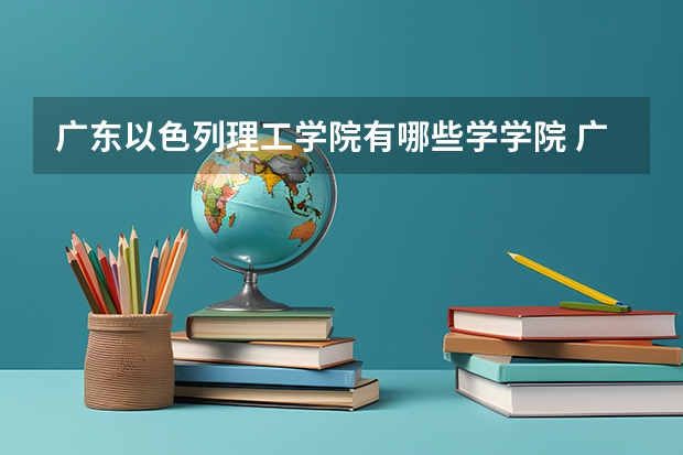 广东以色列理工学院有哪些学学院 广东以色列理工学院一年学费贵不贵