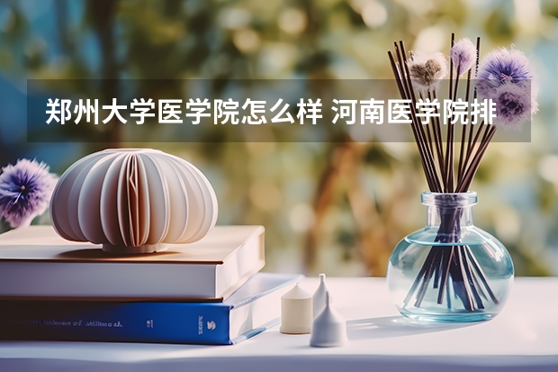 郑州大学医学院怎么样 河南医学院排名前十