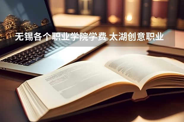无锡各个职业学院学费 太湖创意职业技术学校学费
