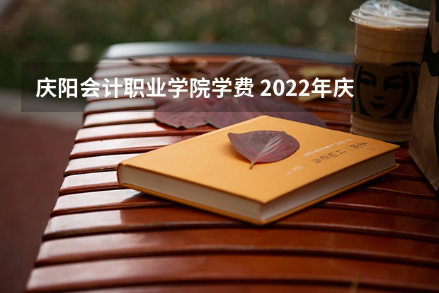 庆阳会计职业学院学费 2022年庆阳职业技术学院招生章程
