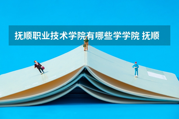 抚顺职业技术学院有哪些学学院 抚顺职业技术学院一年学费贵不贵