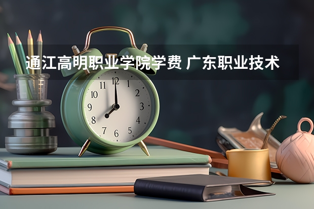 通江高明职业学院学费 广东职业技术学院学费