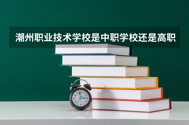 潮州职业技术学校是中职学校还是高职学校 潮州职业技术学校学校简介