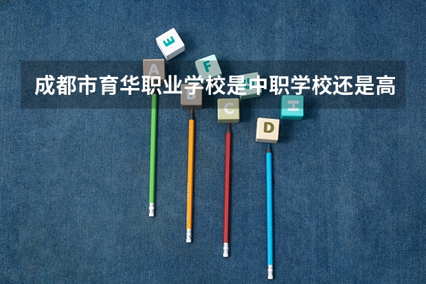 成都市育华职业学校是中职学校还是高职学校 成都市育华职业学校学校简介