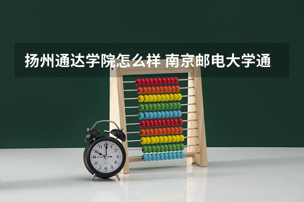 扬州通达学院怎么样 南京邮电大学通达学院怎么样？